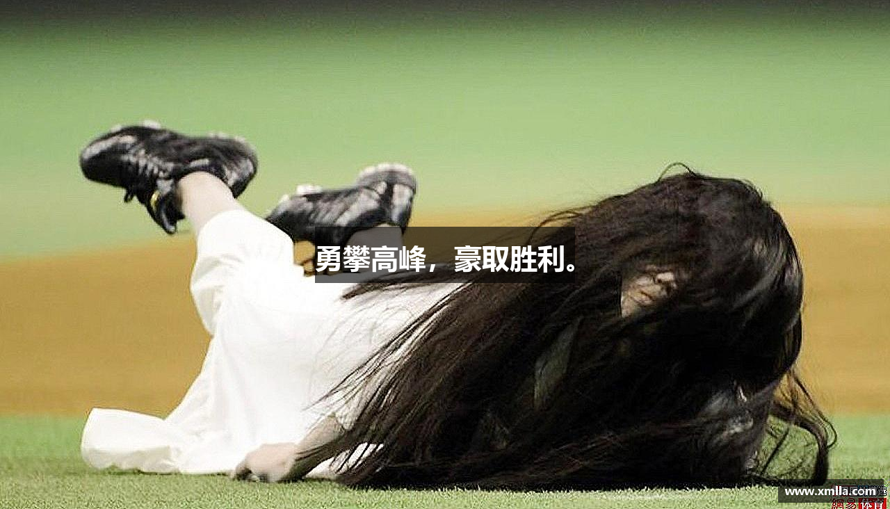 必一运动bsport体育勇攀高峰，豪取胜利。